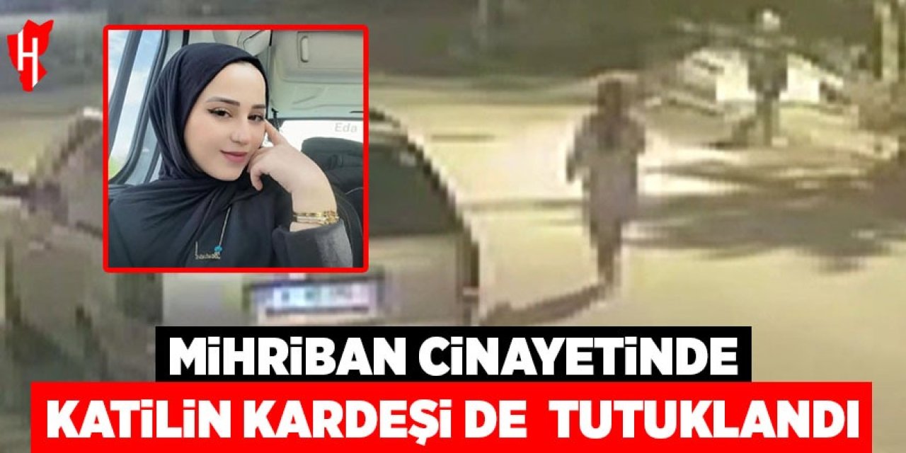 Mihriban cinayetinde katilin kardeşi de tutuklandı