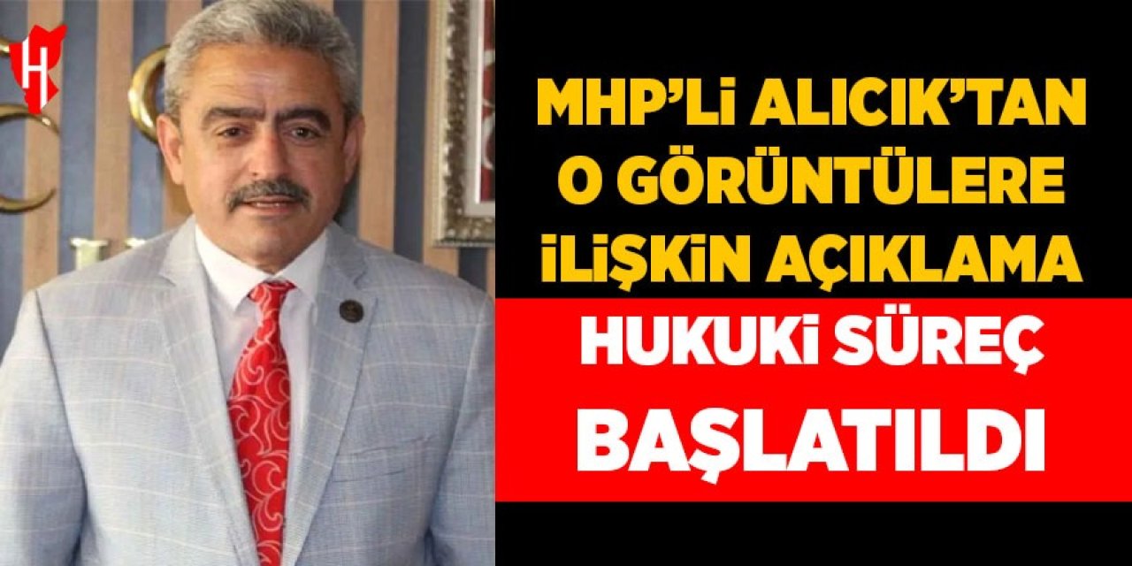 MHP’li Alıcık’tan o görüntülere ilişkin açıklama: Hukuki süreç başlatıldı