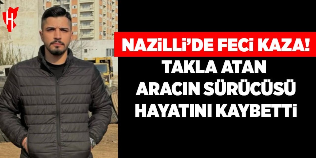 Nazilli'de feci kaza! Takla atan aracın sürücüsü hayatını kaybetti