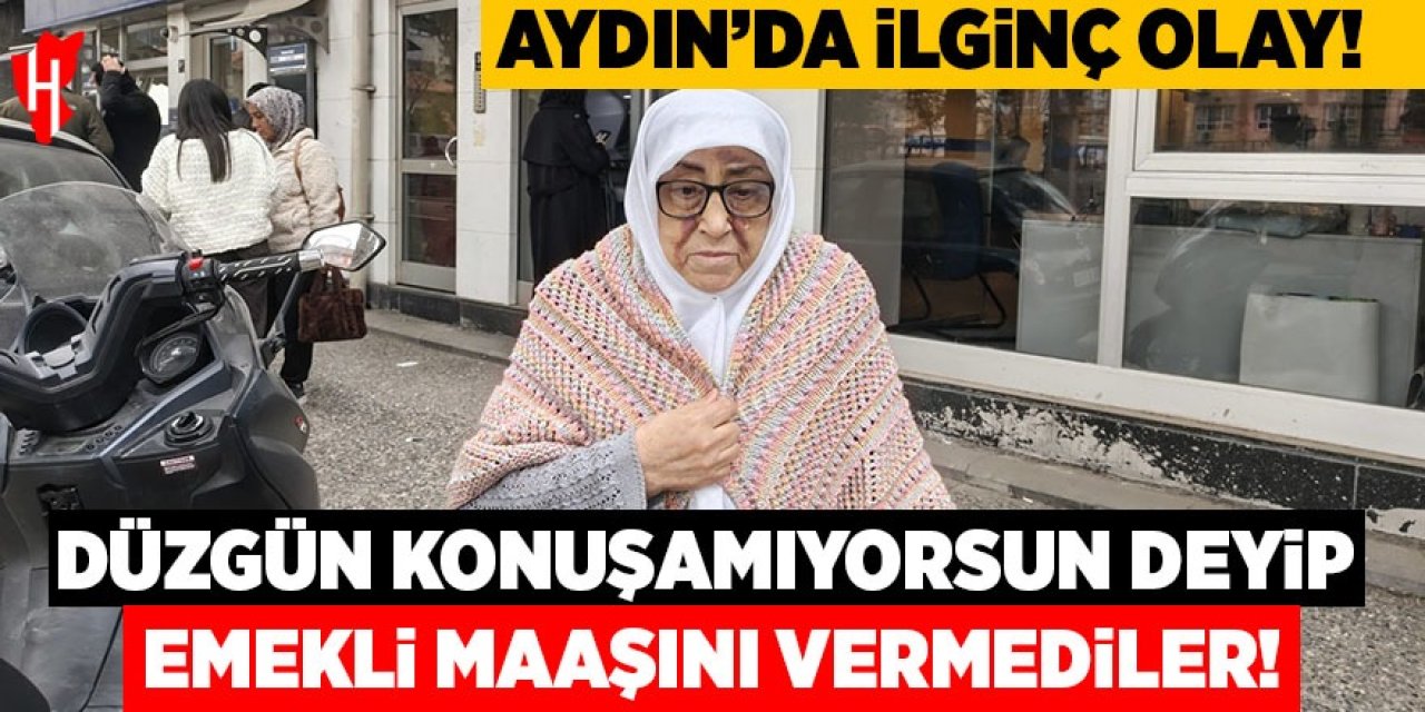 Aydın'da ilginç olay: "Düzgün konuşamıyorsun" deyip emekli maaşını vermediler