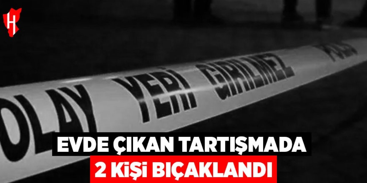 Evde çıkan tartışmada 2 kişi bıçaklandı