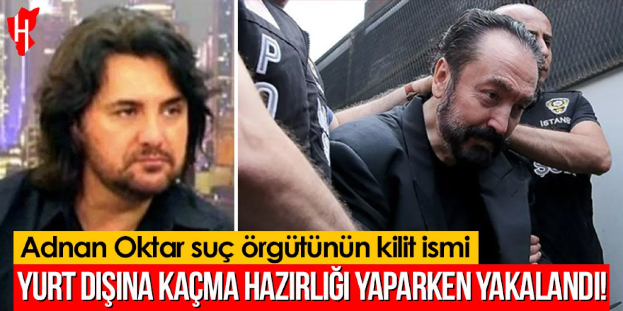 Adnan Oktar suç örgütünün kilit ismi yakalandı