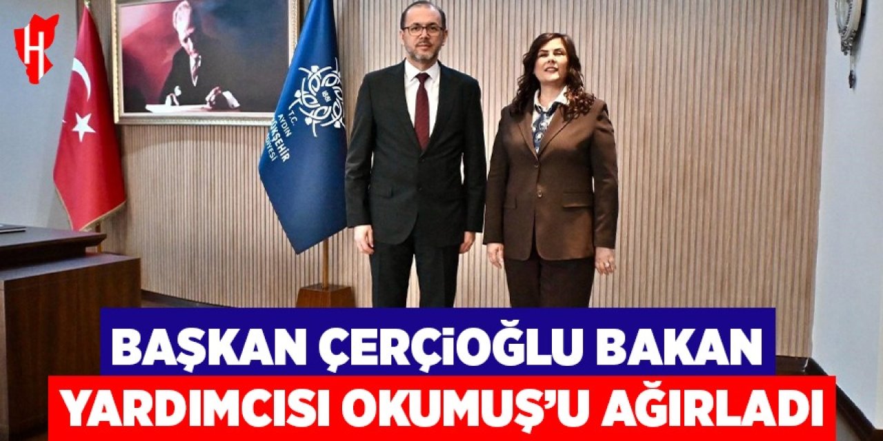 Başkan Çerçioğlu Bakan Yardımcısı Okumuş'u ağırladı
