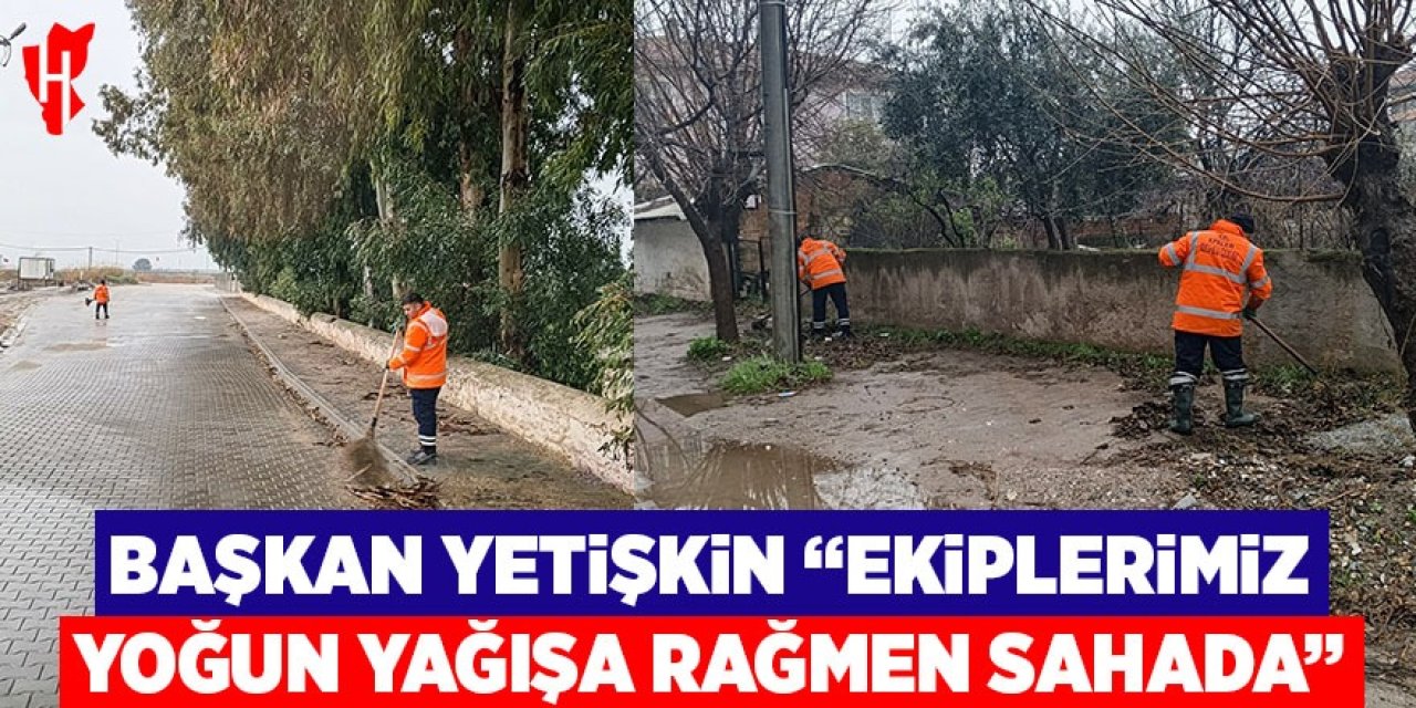Başkan Yetişkin: "Ekiplerimiz yoğun yağışa rağmen sahada"
