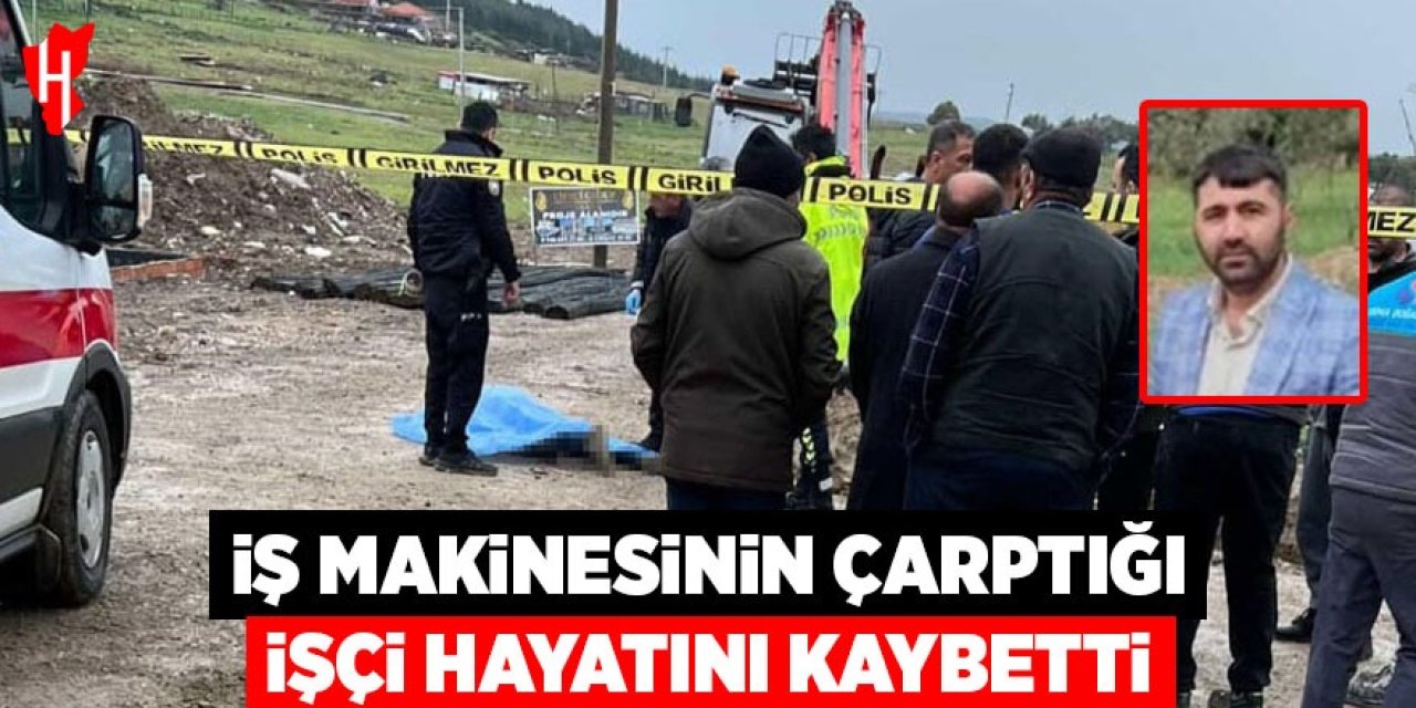 İş makinesinin çarptığı işçi hayatını kaybetti
