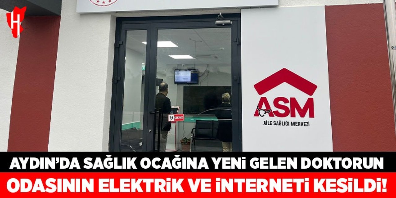 Aydın'da sağlık ocağına yeni gelen doktorun odasının elektrik ve interneti kesildi