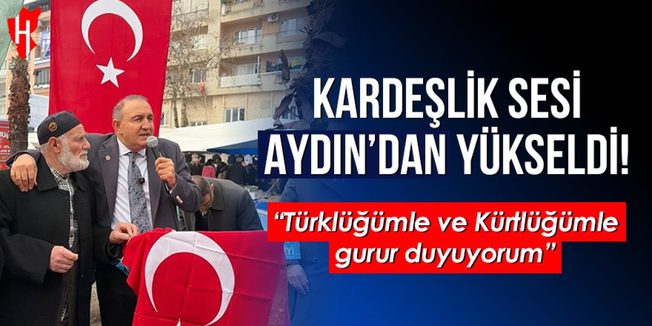 Kardeşlik sesi Aydın’dan yükseldi!  “Türklüğümle ve Kürtlüğümle gurur duyuyorum"
