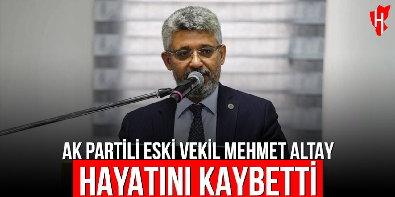 AK Partili eski milletvekili Mehmet Altay hayatını kaybetti