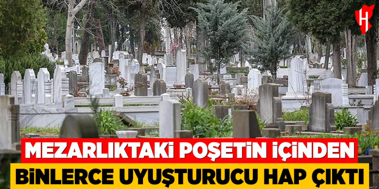 Mezarlıktaki poşetin içinden binlerce uyuştucu hap çıktı