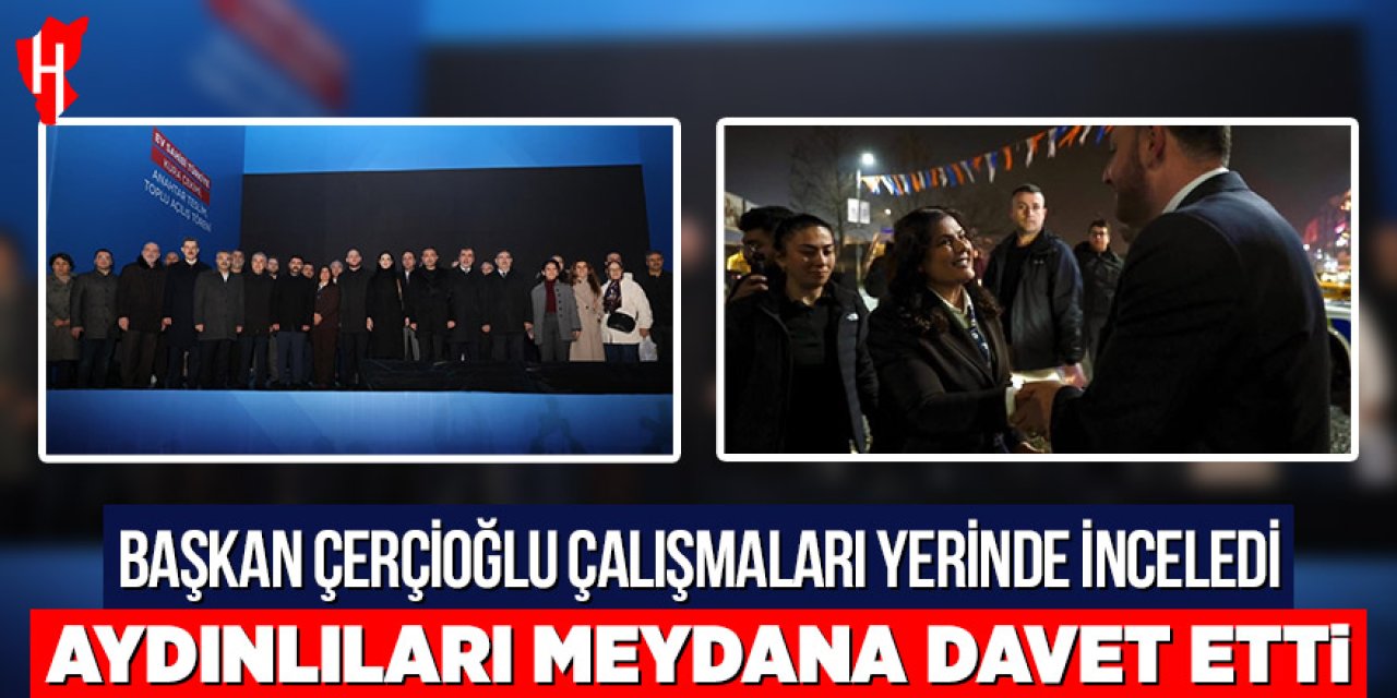 Başkan Çerçioğlu çalışmaları yerinde inceledi: Aydınlıları meydana davet etti