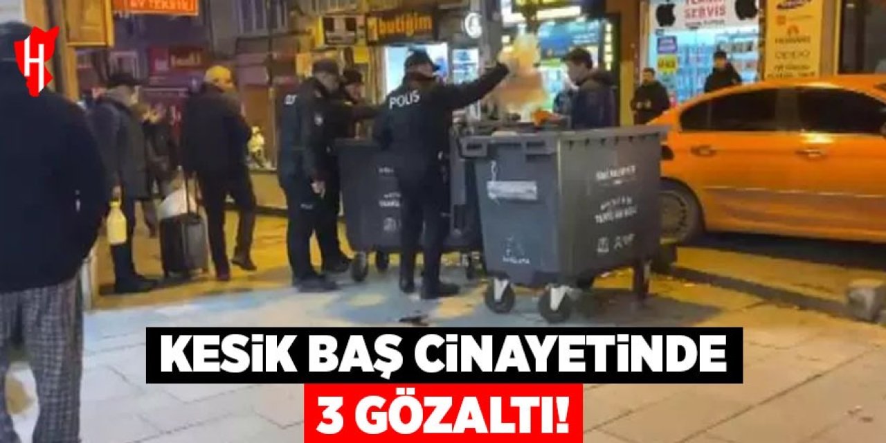 Kesik baş cinayetinde 3 gözaltı