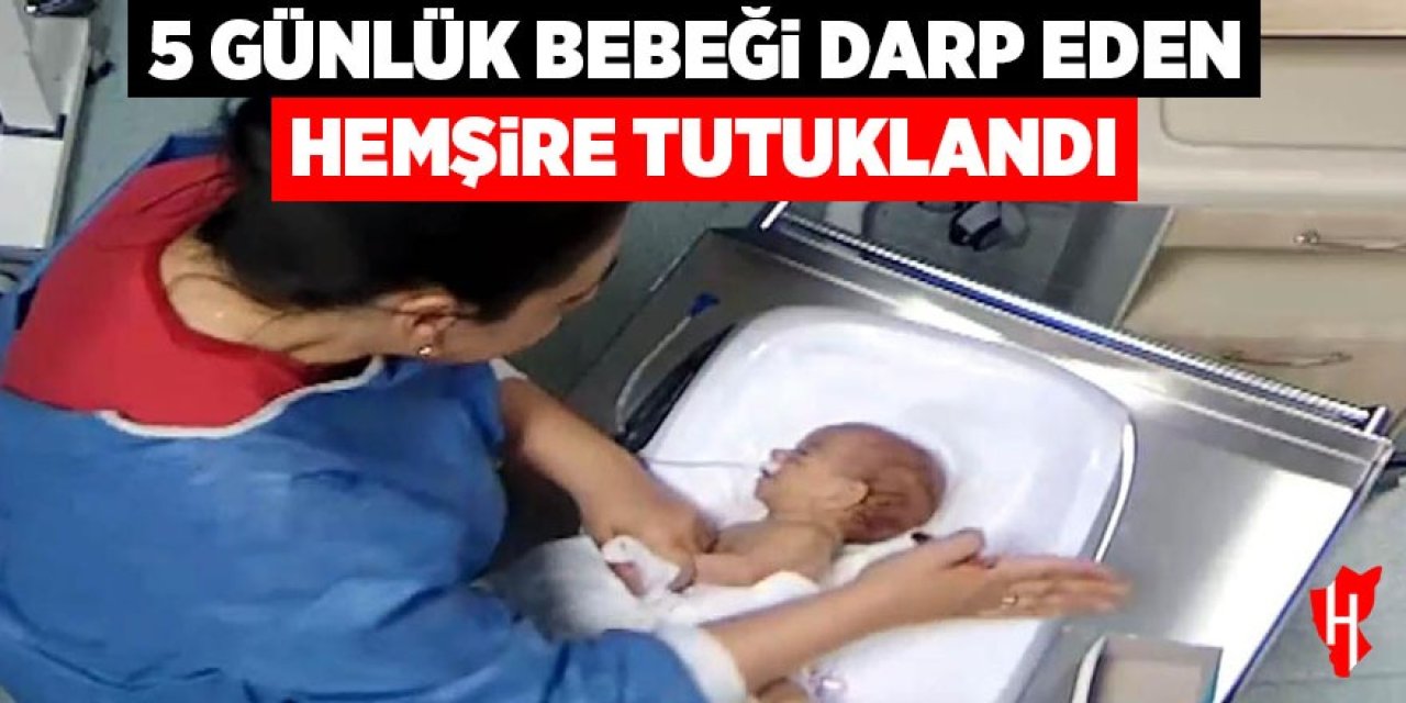 5 günlük bebeği darp eden hemşire tutuklandı