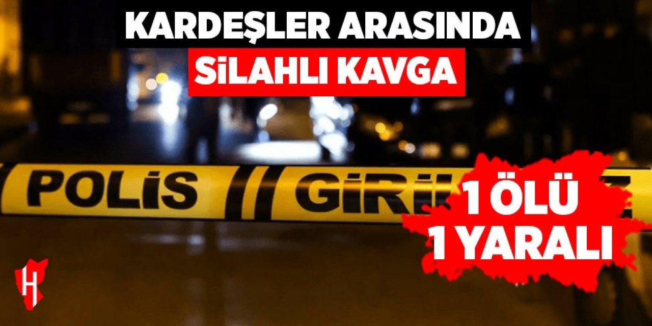 Kardeşler arasında silahlı kavga: 1 ölü, 1 yaralı
