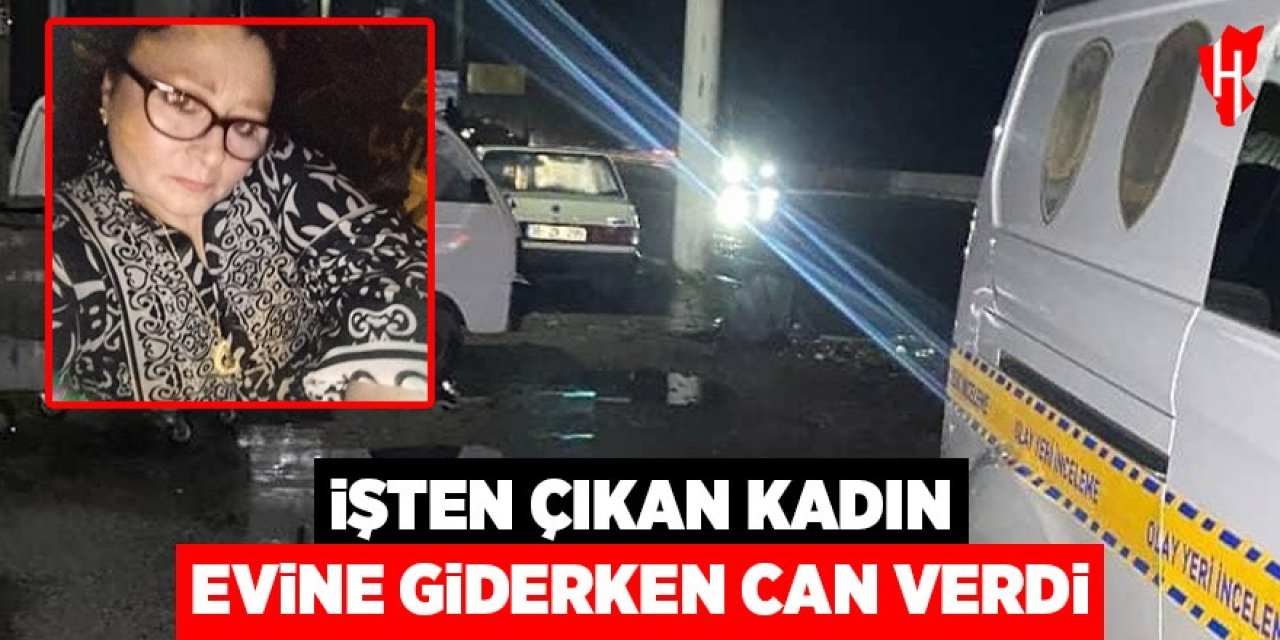 İşten çıkan kadın evine giderken can verdi