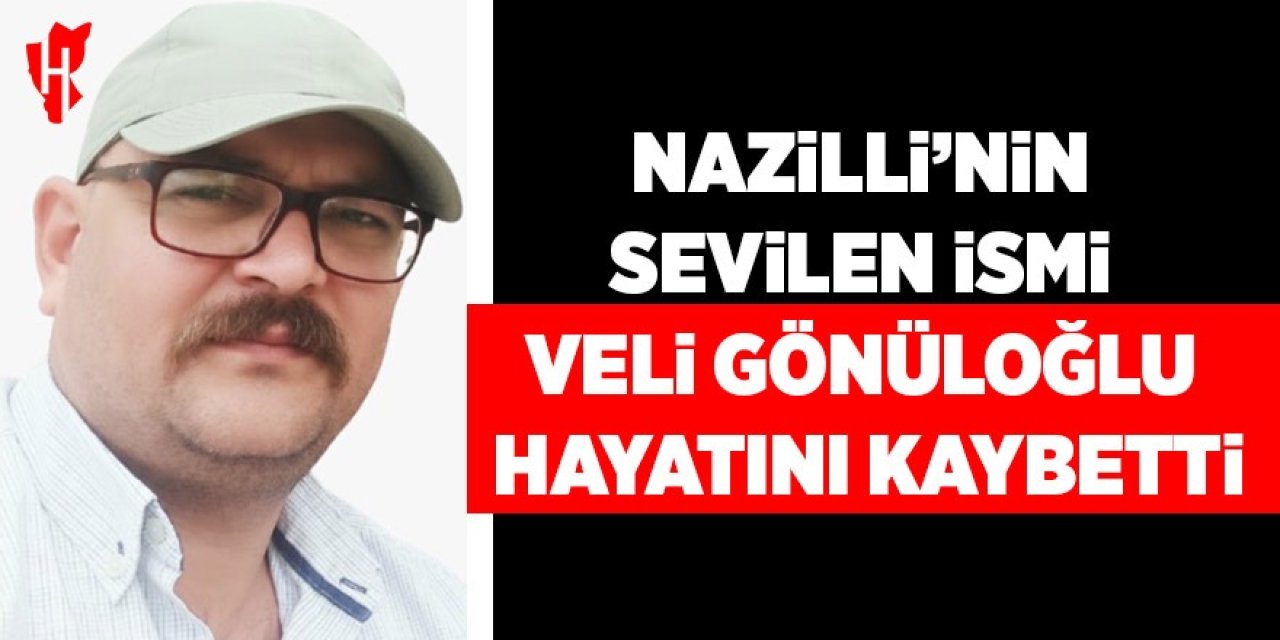 Nazilli'nin sevilen ismi Veli Gönüloğlu hayatını kaybetti