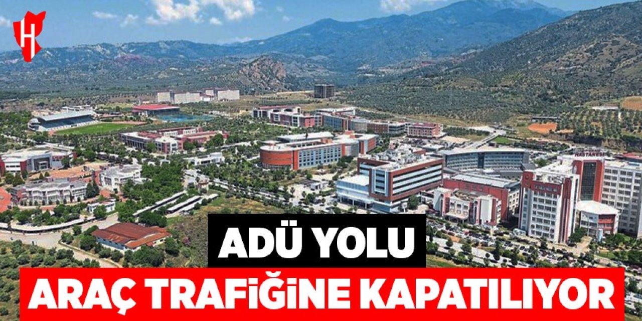 ADÜ yolu araç trafiğine kapatılıyor