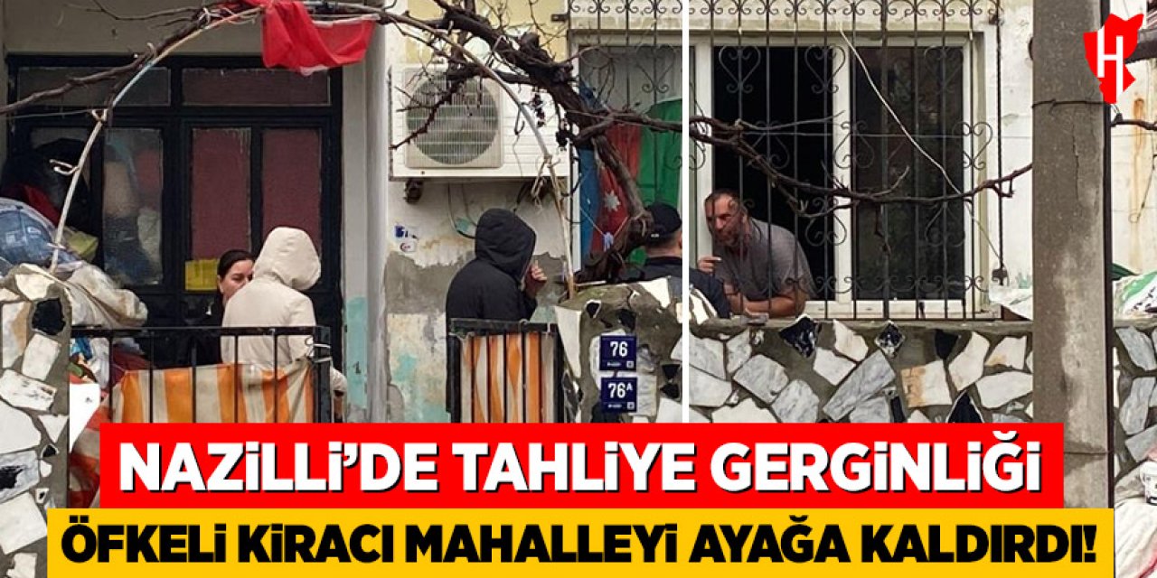 Nazilli'de tahliye gerginliği: Öfkeli kiracı mahalleyi ayağa kaldırdı