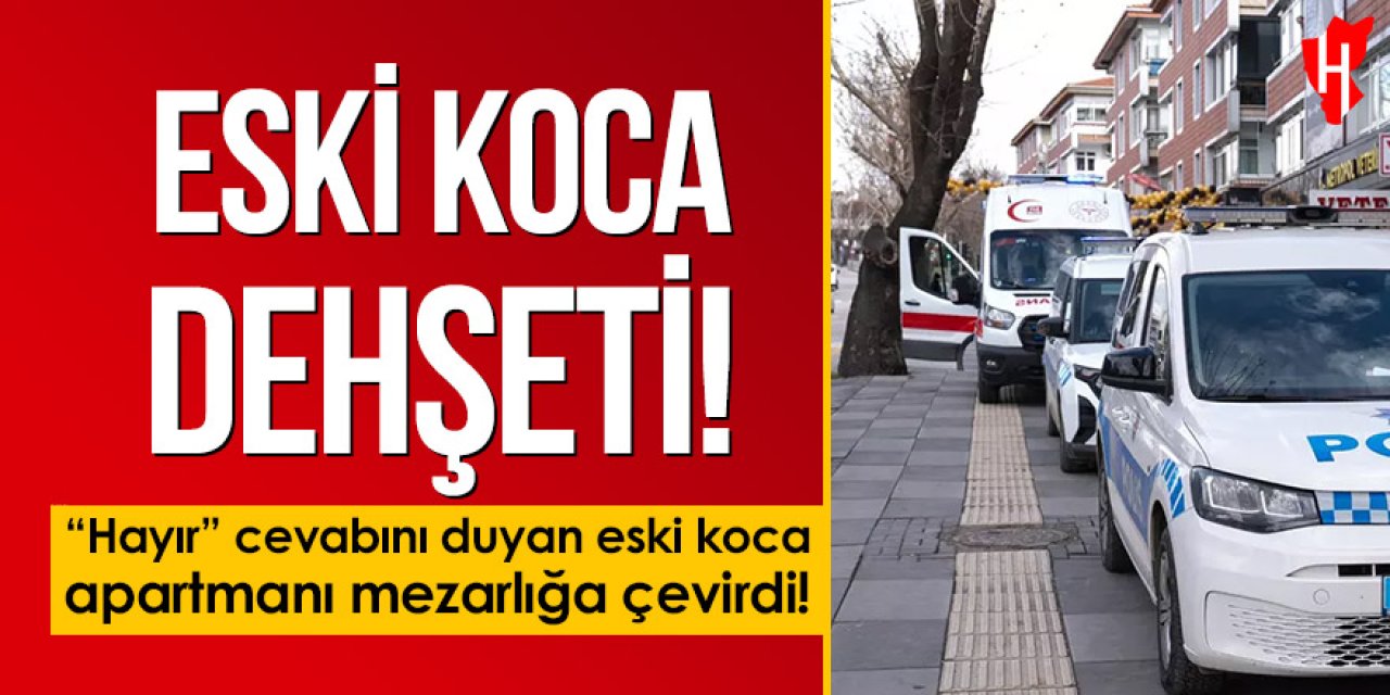 Hayır cevabını duyan eski koca apartmanı mezarlığa çevirdi: 2 ölü, 1 ağır yararlı