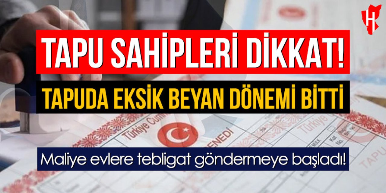 Tapuda eksik beyan dönemi bitti: Maliye evlere tebligat göndermeye başladı