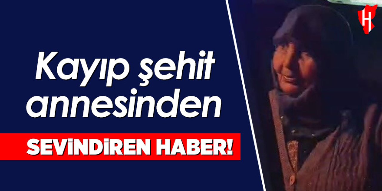 Kayıp şehit annesinden sevindiren haber: Sağ salim bulundu