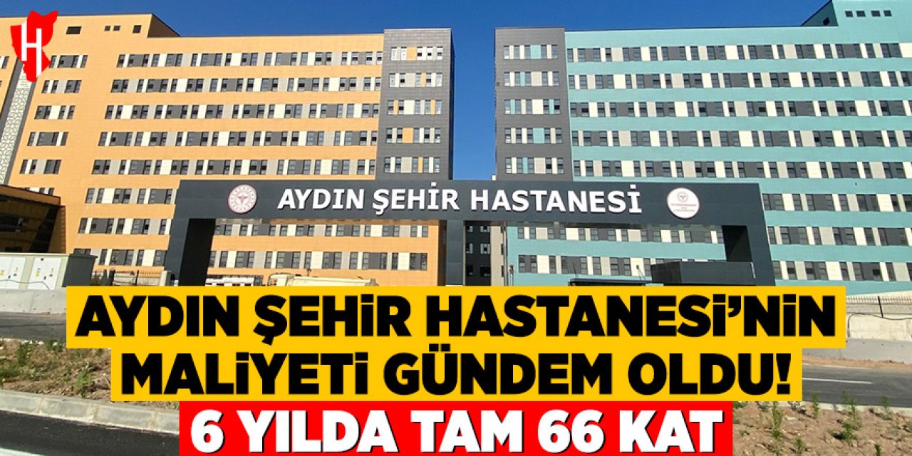 Aydın Şehir Hastanesi’nin maliyeti gündem oldu! 6 yılda tam 66 kat