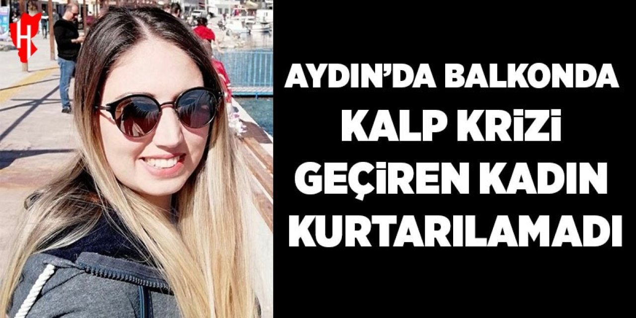 Aydın'da balkonda kalp krizi geçiren genç kadın kurtarılamadı