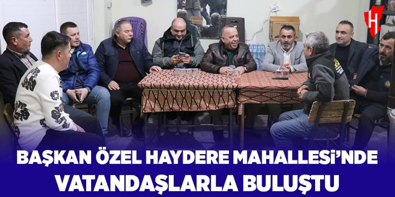 Başkan Özel, Haydere Mahallesi’nde vatandaşlarla bir araya geldi