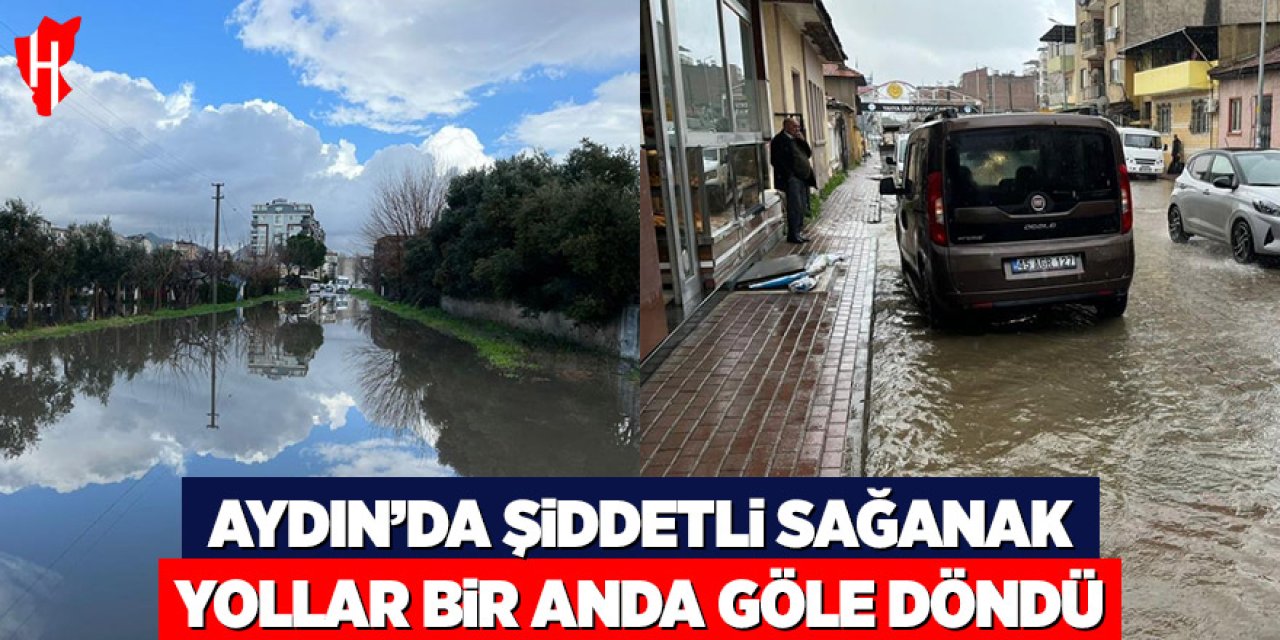 Aydın'da şiddetli sağanak yağış: Yollar bir anda göle döndü