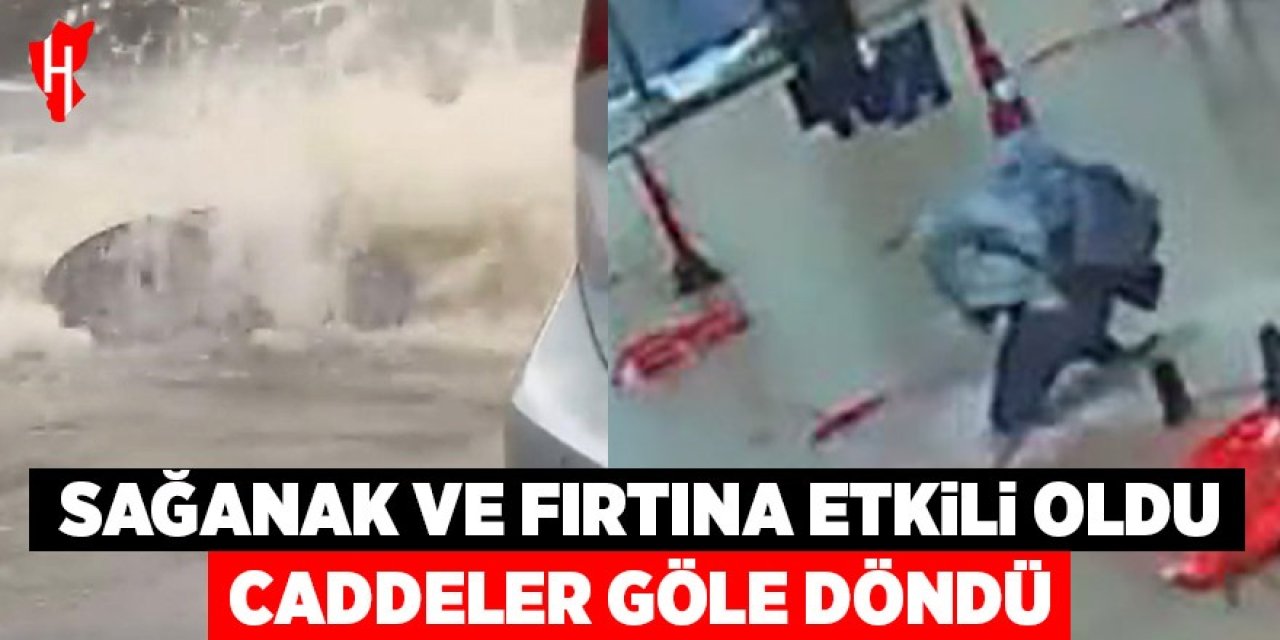 Sağanak ve fırtına etkili oldu: Caddeler göle döndü
