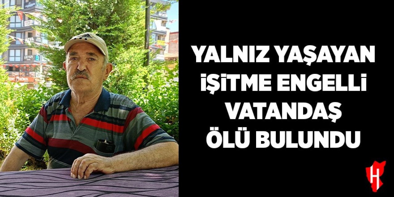 Yalnız yaşayan işitme engelli vatandaş evinde ölü bulundu