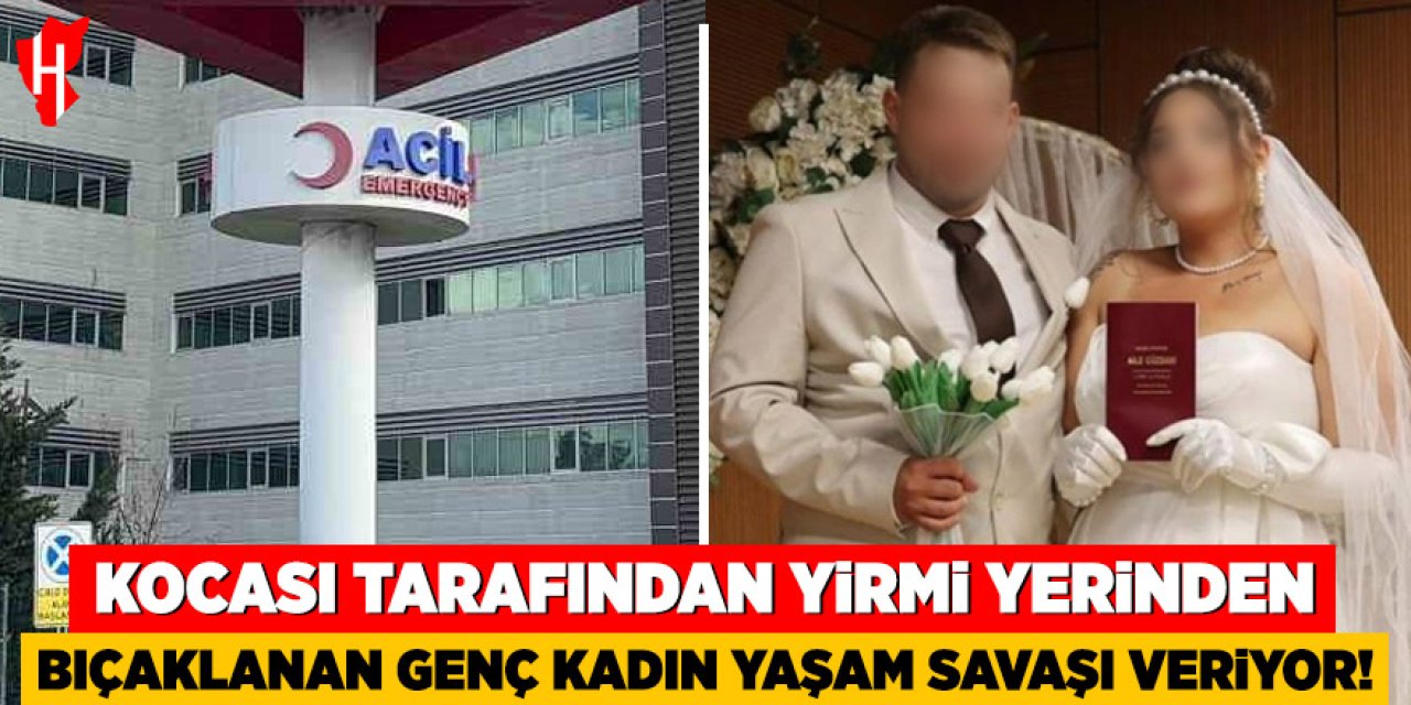 Kocası tarafından yirmi yerinden bıçaklanan genç kadın yaşam savaşı veriyor