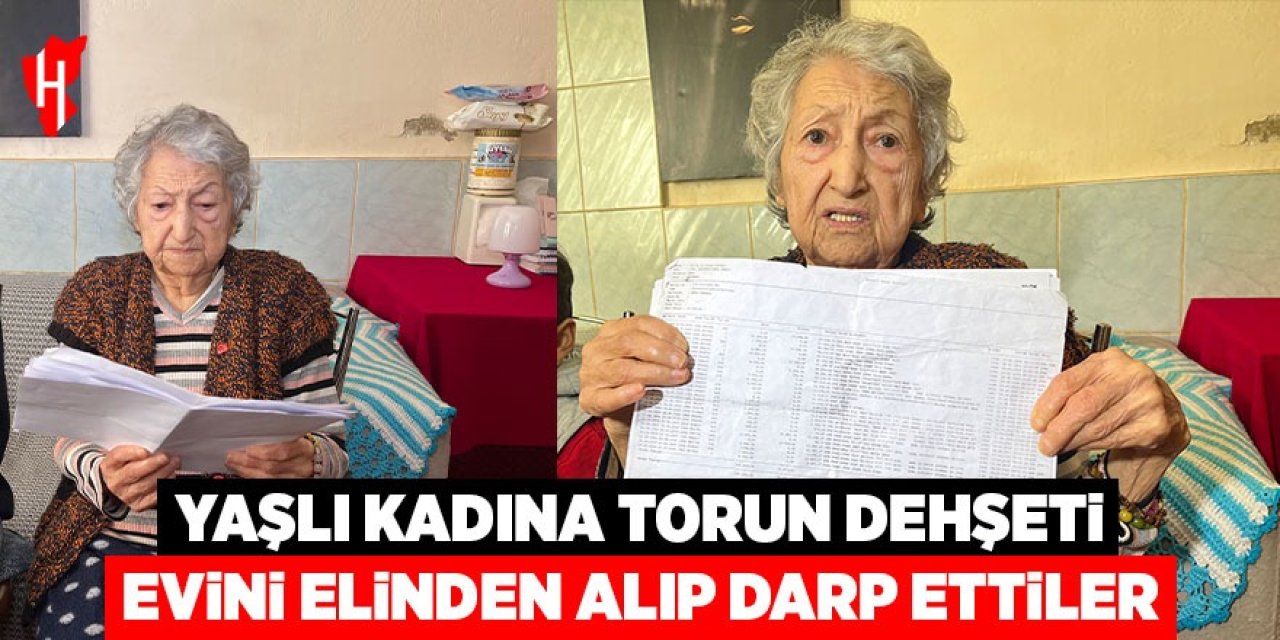 Yaşlı kadına torun dehşeti: Evini elinden alıp darp ettiler