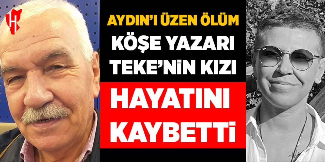 Aydın'ı üzen ölüm: Köşe yazarı Teke'nin kızı hayatını kaybetti