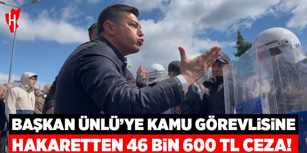 Başkan Ünlü'ye kamu görevlisine hakaret suçundan 46 bin 600 TL ceza!