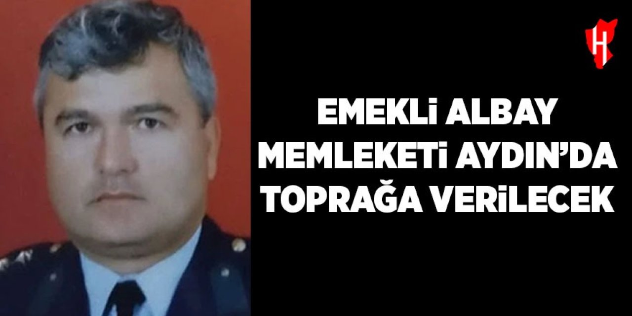 Emekli Albay memleketi Aydın’da toprağa verilecek