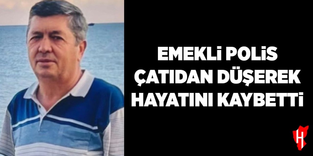 Emekli polis çatıdan düşerek hayatını kaybetti