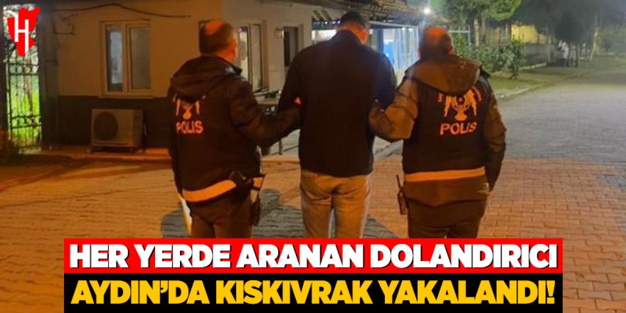 Her yerde aranan dolandırıcı: Aydın'da kıskıvrak yakalandı
