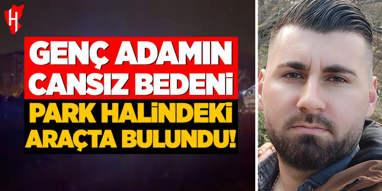 3 çocuk babası genç adamın cansız bedeni park halindeki araçta bulundu