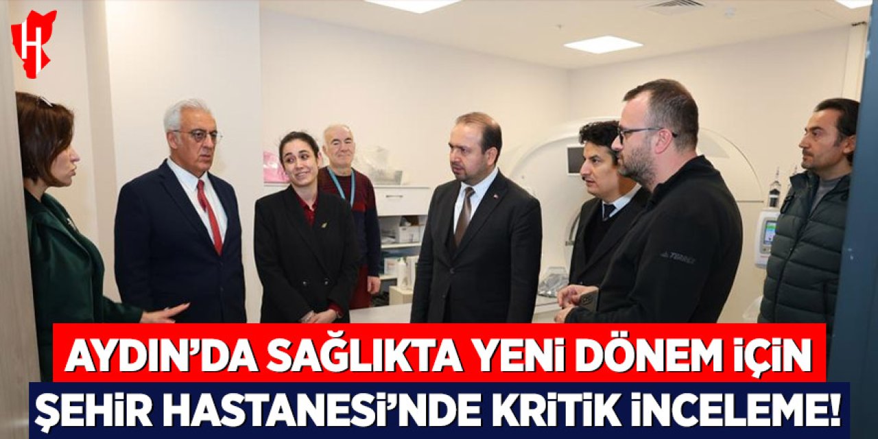 Aydın'da sağlıkta yeni dönem için Şehir Hastanesi'nde kritik inceleme