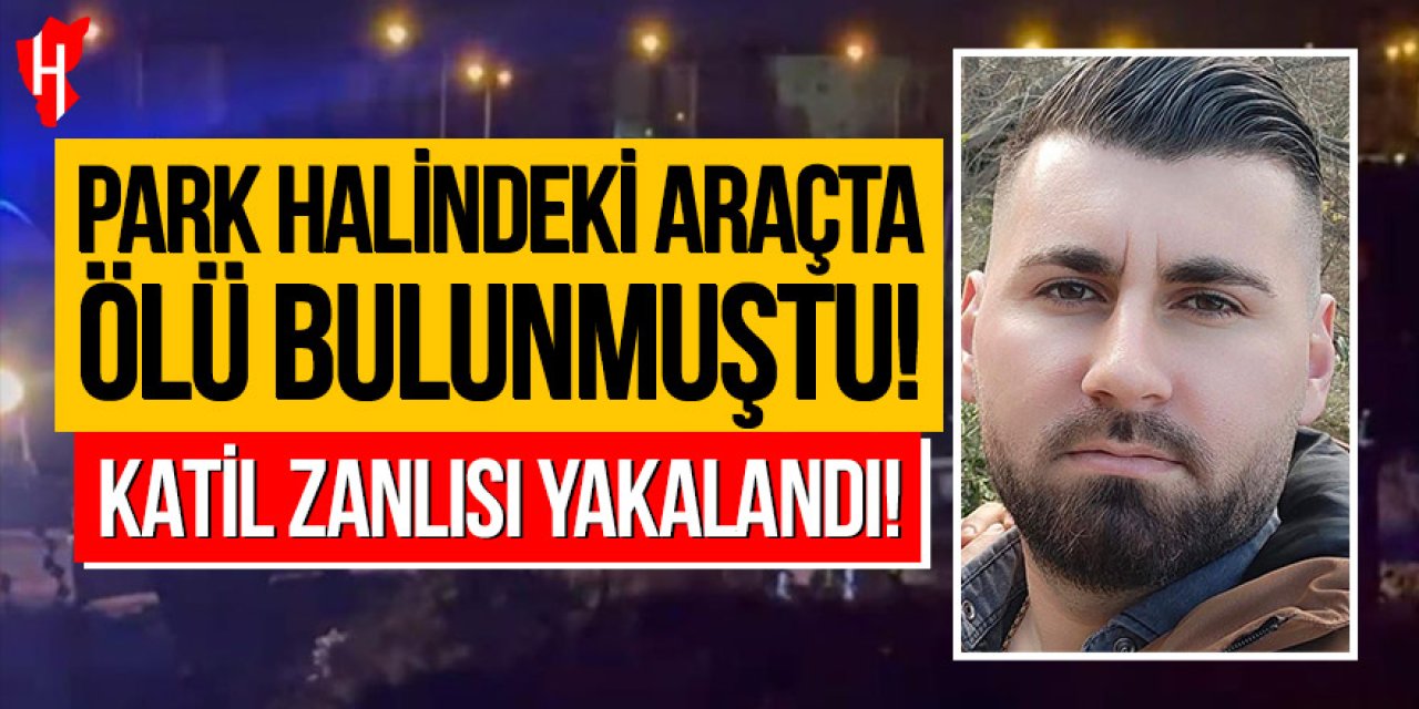 Park halindeki araçta ölü bulunan şahsın katil zanlısı yakalandı
