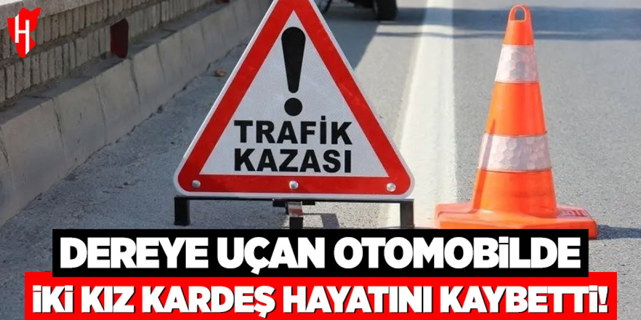 Dereye uçan otomobilde iki kız kardeş hayatını kaybetti
