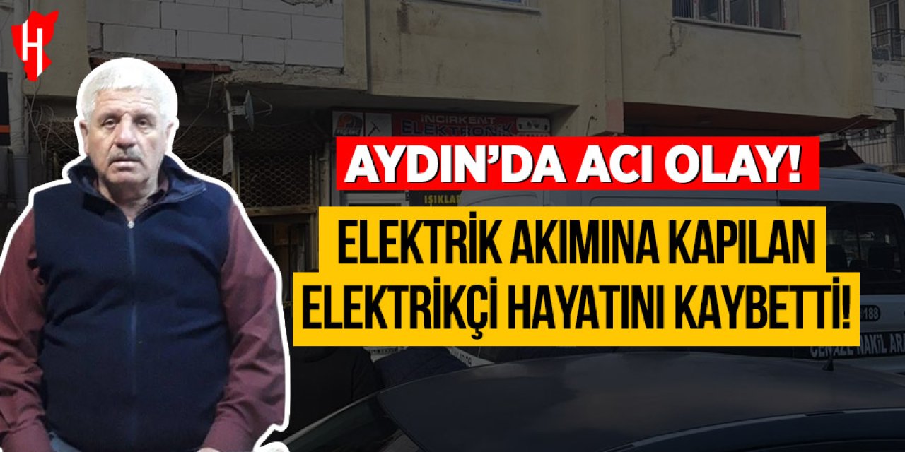 Aydın'da acı olay: Elektrik akımına kapılan elektrikçi hayatını kaybetti
