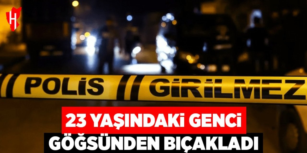 23 yaşındaki genci göğsünden bıçakladı