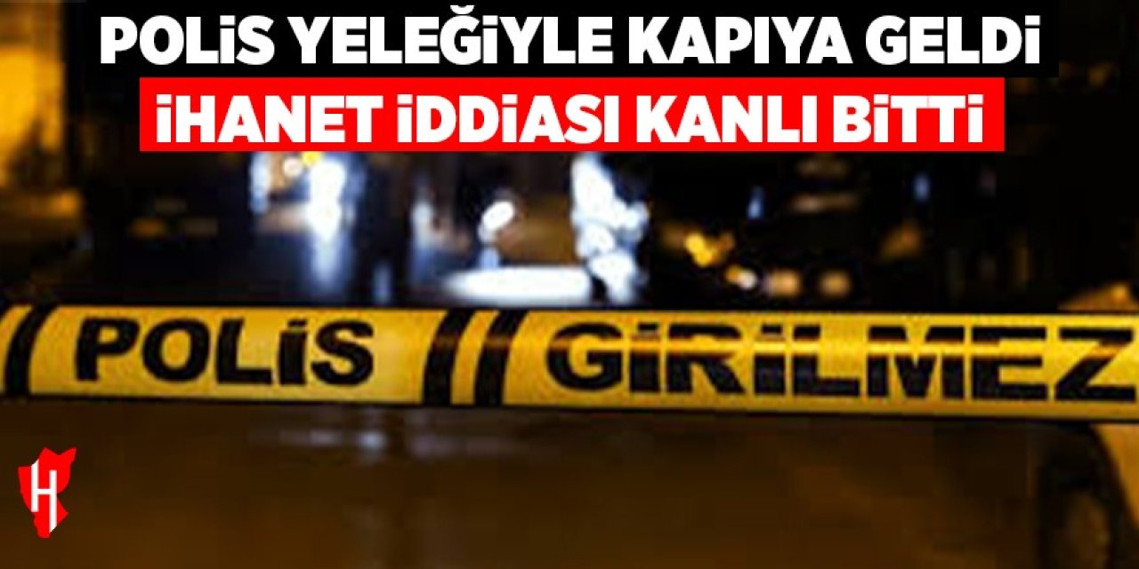 Polis yeleğiyle kapıya geldi, ihanet iddiası kanlı bitti