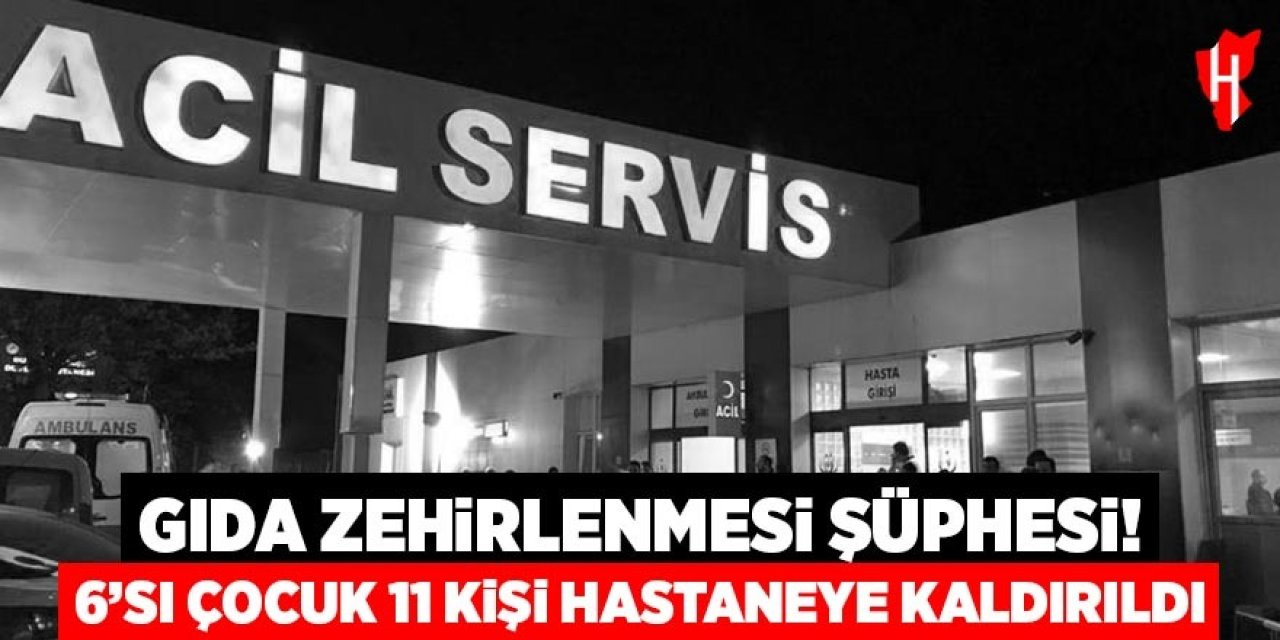 Gıda zehirlenmesi şüphesi: 6’sı çocuk 11 kişi hastaneye kaldırıldı