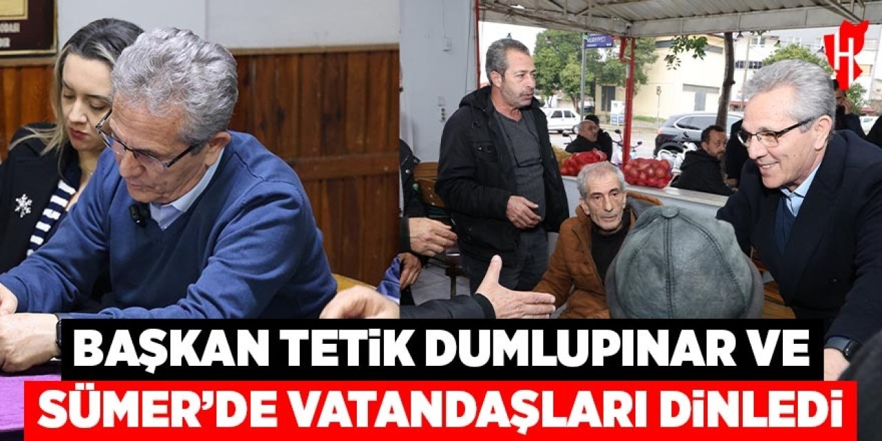 Başkan Tetik Dumlupınar ve Sümer’de vatandaşları dinledi