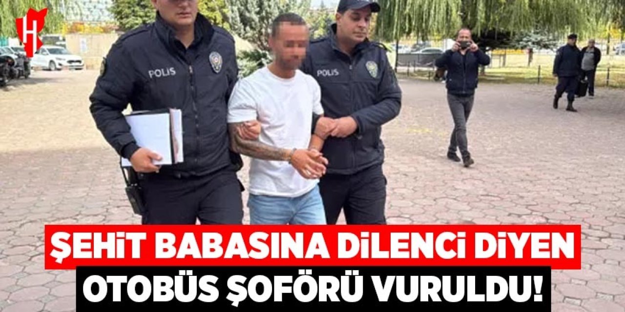 Şehit babasına "dilenci" diyen otobüs şoförü vuruldu