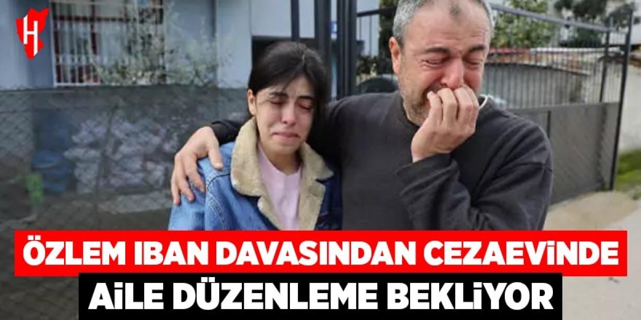Özlem IBAN davasından cezaevinde: Aile düzenleme bekliyor