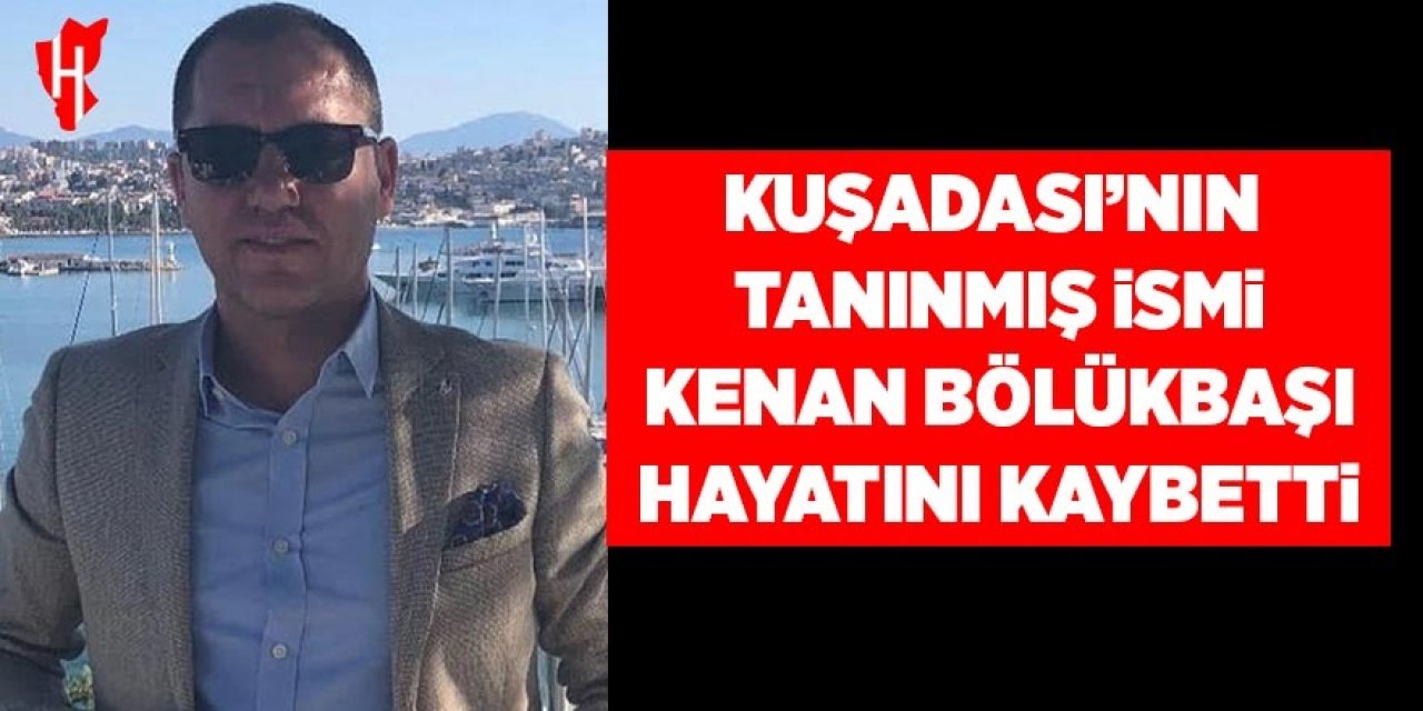 Kuşadası’nın tanınmış ismi Kenan Bölükbaşı hayatını kaybetti