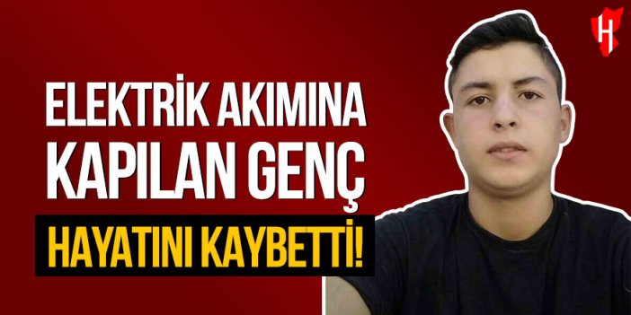 Elektrik akımına kapılan genç hayatını kaybetti